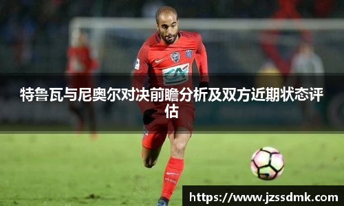 特鲁瓦与尼奥尔对决前瞻分析及双方近期状态评估