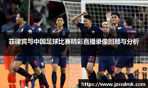 菲律宾与中国足球比赛精彩直播录像回顾与分析