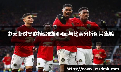史云斯对曼联精彩瞬间回顾与比赛分析图片集锦