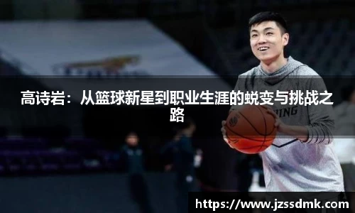 高诗岩：从篮球新星到职业生涯的蜕变与挑战之路