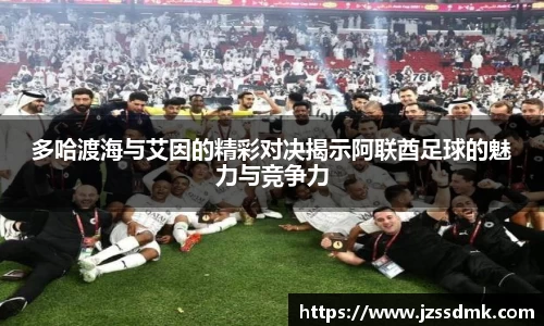 多哈渡海与艾因的精彩对决揭示阿联酋足球的魅力与竞争力