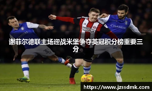 谢菲尔德联主场迎战米堡争夺英冠积分榜重要三分