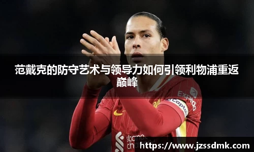 范戴克的防守艺术与领导力如何引领利物浦重返巅峰