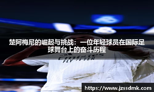 楚阿梅尼的崛起与挑战：一位年轻球员在国际足球舞台上的奋斗历程