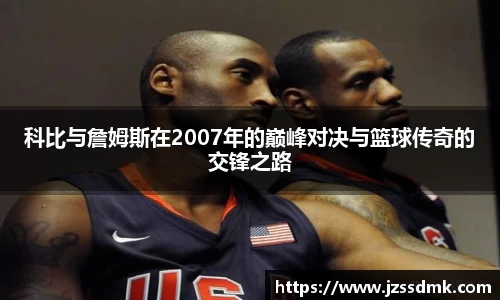 科比与詹姆斯在2007年的巅峰对决与篮球传奇的交锋之路