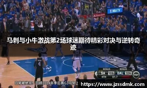 马刺与小牛激战第2场球迷期待精彩对决与逆转奇迹
