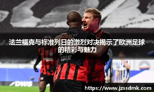 法兰福克与标准列日的激烈对决揭示了欧洲足球的精彩与魅力