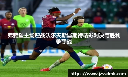 弗赖堡主场迎战沃尔夫斯堡期待精彩对决与胜利争夺战