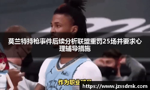 莫兰特持枪事件后续分析联盟重罚25场并要求心理辅导措施