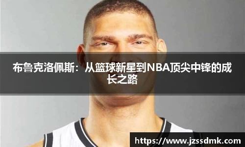 布鲁克洛佩斯：从篮球新星到NBA顶尖中锋的成长之路