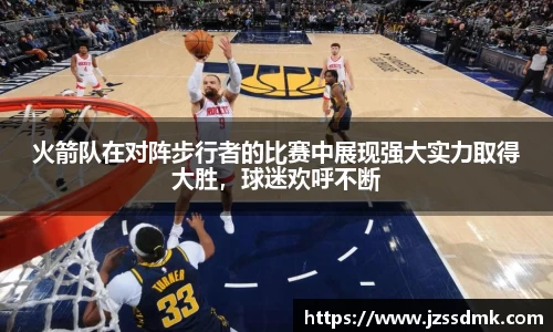 火箭队在对阵步行者的比赛中展现强大实力取得大胜，球迷欢呼不断
