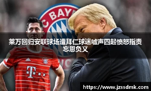 莱万回归安联球场遭拜仁球迷嘘声四起愤怒指责忘恩负义